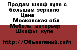 Продам шкаф купе с большим зеркало  › Цена ­ 5 000 - Московская обл. Мебель, интерьер » Шкафы, купе   